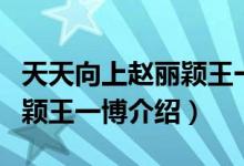 天天向上趙麗穎王一博第幾期（天天向上趙麗穎王一博介紹）