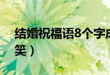 結(jié)婚祝福語8個字成語（結(jié)婚祝福語8個字搞笑）