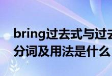 bring過去式與過去分詞（bring過去式過去分詞及用法是什么）