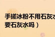 手搓冰粉不用石灰水的方法（手搓冰粉可以不要石灰水嗎）