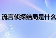 流言偵探結(jié)局是什么（流言偵探結(jié)局是什么）