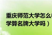 重慶師范大學怎么樣?大學排名（重慶師范大學算名牌大學嗎）