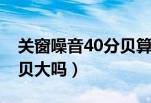 關(guān)窗噪音40分貝算吵嗎（臥室關(guān)窗45噪音分貝大嗎）