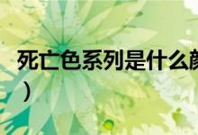 死亡色系列是什么顏色（死亡色號是什么意思）