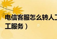 電信客服怎么轉(zhuǎn)人工服務(wù)（電信客服怎么轉(zhuǎn)人工服務(wù)）