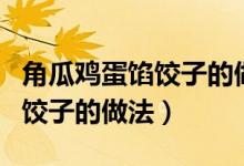 角瓜雞蛋餡餃子的做法大全竅門（角瓜雞蛋餡餃子的做法）