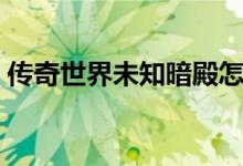 傳奇世界未知暗殿怎么走（未知暗殿怎么走）