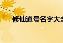 修仙道號(hào)名字大全（修仙道號(hào)怎么?。?class=