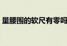 量腰圍的軟尺有零嗎（量腰圍的軟尺怎么看）