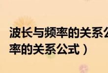 波長與頻率的關(guān)系公式是什么方程（波長與頻率的關(guān)系公式）