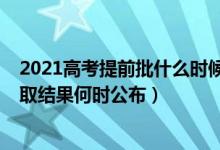 2021高考提前批什么時(shí)候出錄取結(jié)果（2021高考提前批錄取結(jié)果何時(shí)公布）