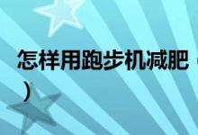 怎樣用跑步機(jī)減肥（如何正確使用跑步機(jī)減肥）