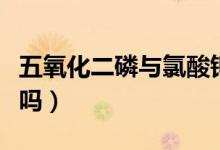 五氧化二磷與氯酸鉀反應(yīng)（五氧化二磷是氣體嗎）