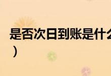 是否次日到賬是什么意思（次日到賬什么意思）
