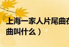 上海一家人片尾曲在線播放（上海一家人片尾曲叫什么）