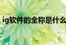 ig軟件的全稱是什么（ig軟件的全稱是什么）