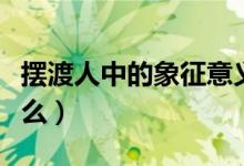 擺渡人中的象征意義（擺渡人的深層含義是什么）
