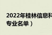 2022年桂林信息科技學(xué)院有哪些專(zhuān)業(yè)（開(kāi)設(shè)專(zhuān)業(yè)名單）