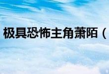 極具恐怖主角蕭陌（極具恐怖蕭陌什么身份）