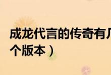 成龍代言的傳奇有幾款（成龍代言的傳奇有幾個(gè)版本）