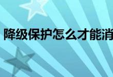 降級保護怎么才能消除（降級保護怎么恢復）