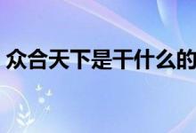眾合天下是干什么的（眾合天下是什么平臺(tái)）