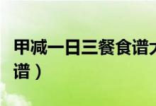 甲減一日三餐食譜大全（甲減每天飲食三餐食譜）