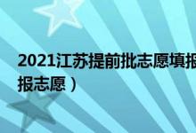 2021江蘇提前批志愿填報（2022江蘇高考本科提前批哪天報志愿）