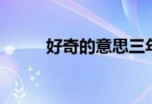 好奇的意思三年級(jí)（好奇的意思）