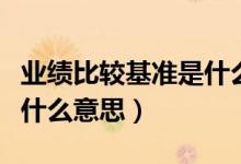 業(yè)績比較基準是什么意思啊（業(yè)績比較基準是什么意思）