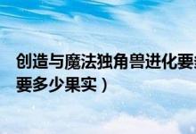 創(chuàng)造與魔法獨(dú)角獸進(jìn)化要多少果實(shí)（創(chuàng)造與魔法獨(dú)角獸進(jìn)化要多少果實(shí)）
