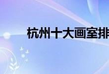 杭州十大畫室排行榜（有哪些畫室）