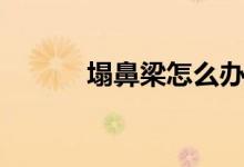 塌鼻梁怎么辦（請(qǐng)看專家解答）