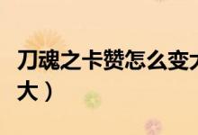 刀魂之卡贊怎么變大劍魂（刀魂之卡贊怎么變大）