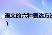 語(yǔ)文的六種表達(dá)方法（語(yǔ)文的表達(dá)方法有哪些）