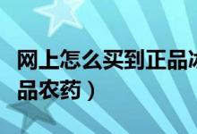網(wǎng)上怎么買到正品冰絲涼席（網(wǎng)上怎么買到正品農(nóng)藥）