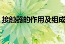 接觸器的作用及組成（接觸器的作用是什么）
