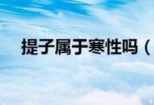 提子屬于寒性嗎（提子屬于寒性食物么）