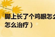 腳上長了個雞眼怎么治得好（腳上長了個雞眼怎么治療）