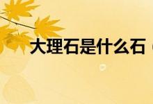 大理石是什么石（大理石是什么巖石）