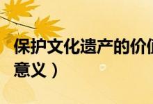 保護文化遺產的價值和意義（保護文化遺產的意義）