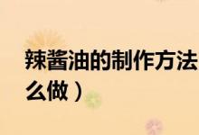 辣醬油的制作方法（辣醬油的做法 辣醬油怎么做）