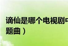 謫仙是哪個電視劇中的（謫仙是哪個電視劇主題曲）