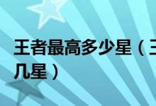 王者最高多少星（王者榮耀排位至尊王者最高幾星）