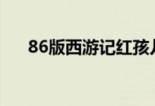 86版西游記紅孩兒是哪集（了解一下）