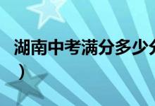 湖南中考滿分多少分（湖南各地中考滿分介紹）