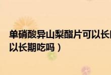 單硝酸異山梨酯片可以長時間服用嗎（單硝酸異山梨酯片可以長期吃嗎）