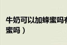 牛奶可以加蜂蜜嗎有什么作用（牛奶可以加蜂蜜嗎）