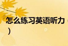 怎么練習(xí)英語聽力（聯(lián)系英語聽力的四種方法）