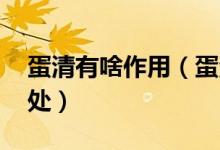 蛋清有啥作用（蛋清的作用 吃了會有什么好處）